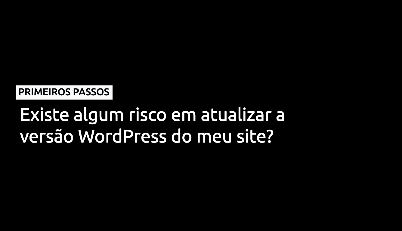 Existe algum risco em atualizar a versão WordPress do meu site?