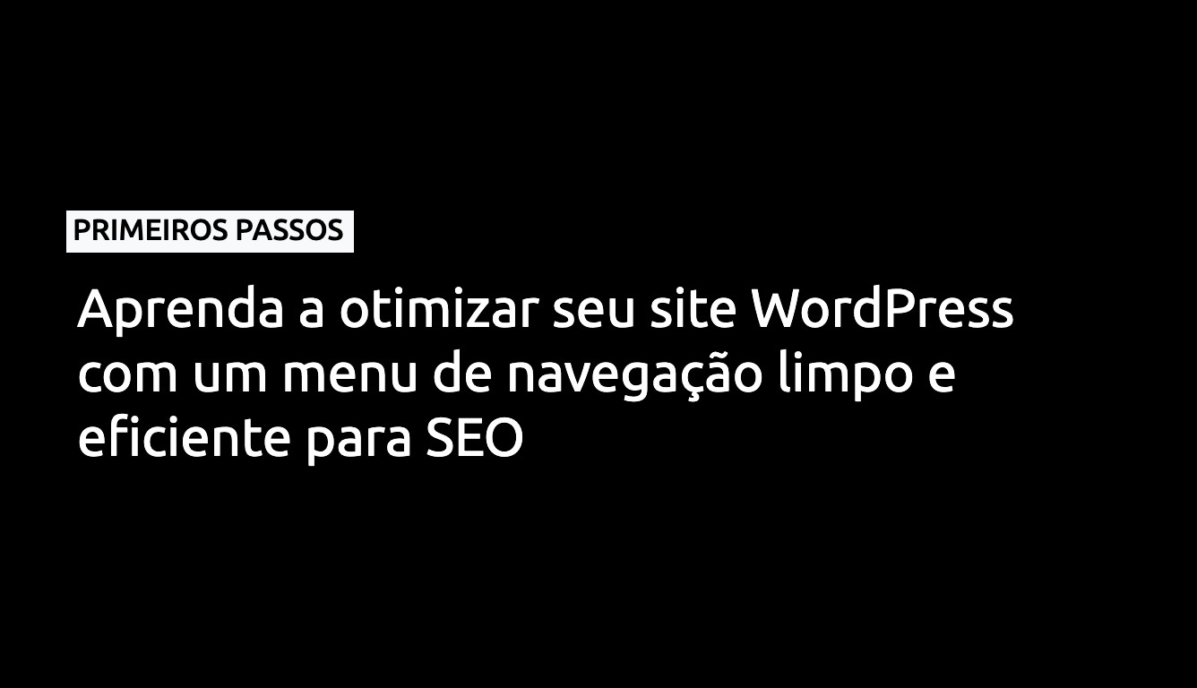 Aprenda a otimizar seu site WordPress com um menu de navegação limpo e eficiente para SEO